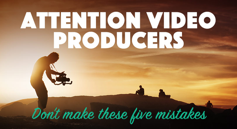Attention Video Producers: Don't make these 5 mistakes