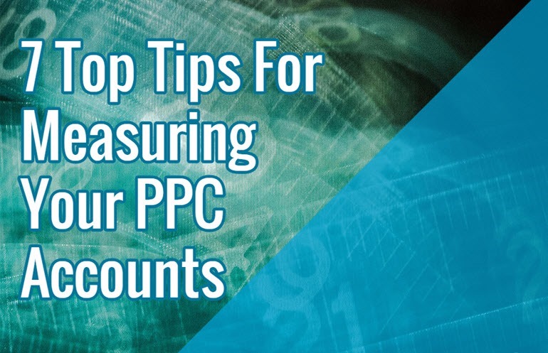 7 Top Tips For Measuring Your PPC Accounts