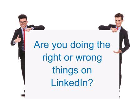 Right or wrong - Are You Doing the Right or Wrong Things on LinkedIn?