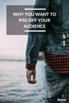 why you want to piss off your audience