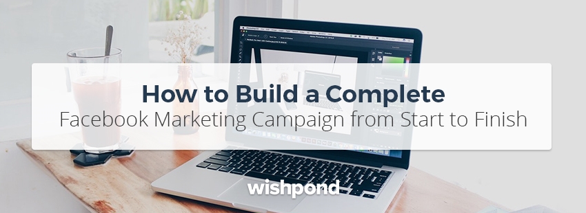 How to Build a Complete Facebook Marketing Campaign from Start to Finish