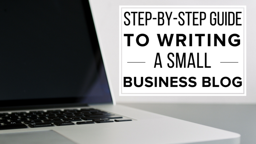The Step-By-Step Guide To Writing A Small Business Blog