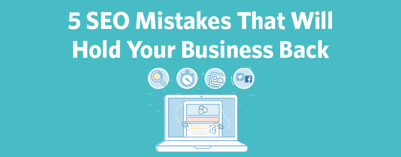 5 SEO Mistakes That Will Hold Your Business Back
