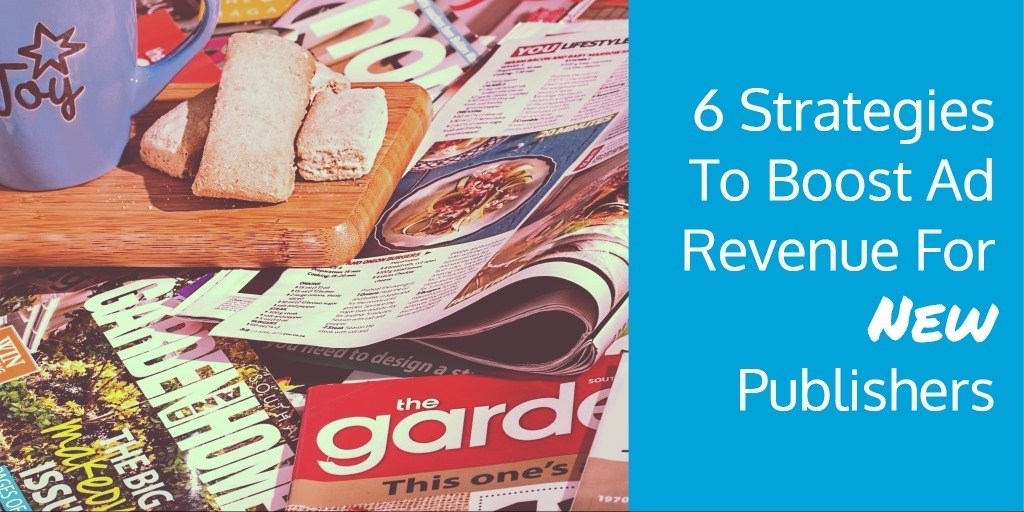 6 Strategies To Boost Ad Revenue For New Publishers