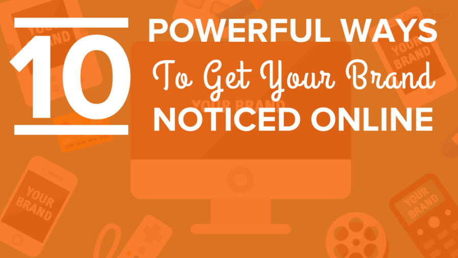 10 Powerful Ways To Get Your Brand Noticed Online