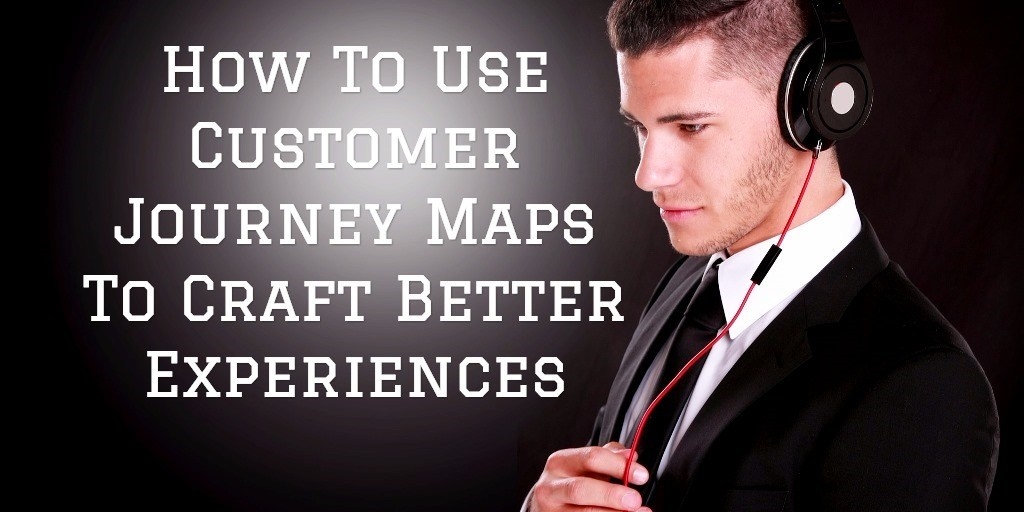 Use Customer Journey Maps To Craft Better Experiences