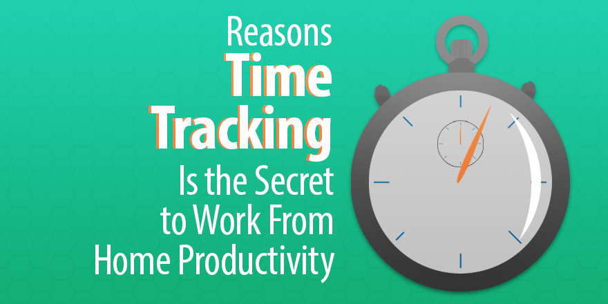 5 Reasons Time Tracking Is the Secret to Work From Home Productivity