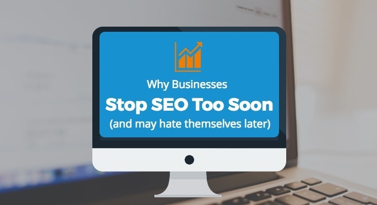 Why Businesses Stop SEO Too Soon (and May Hate Themselves Later)