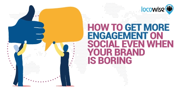 How To Get More Engagement On Social Even When Your Brand Is Boring