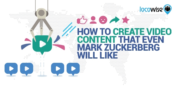How To Create Video Content That Even Mark Zuckerberg Will Like