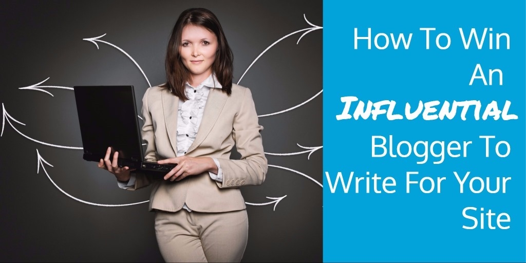 How To Win An Influential Blogger To Write For Your Site