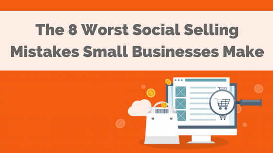 The 8 Worst Social Selling Mistakes Small Businesses Make