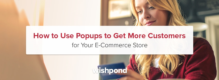 How to Use Popups to Get More Customers for Your E-Commerce Store How to Use Popups to Get More Customers for Your E-Commerce Store