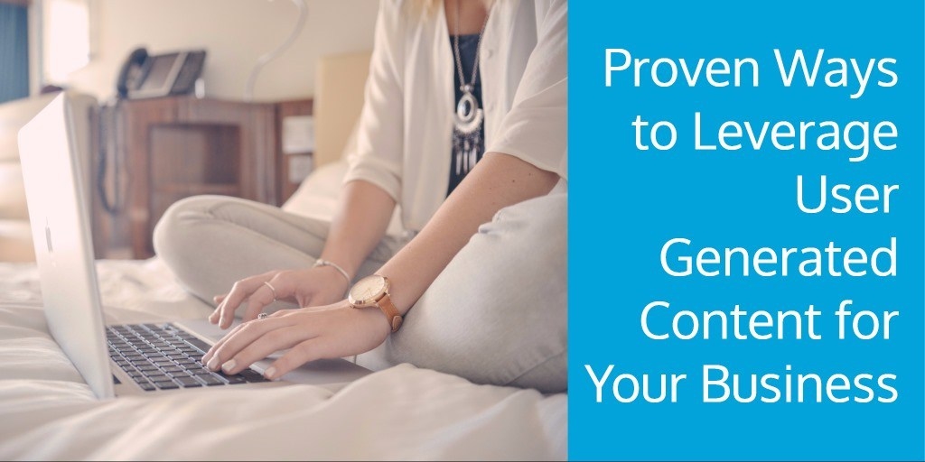 Proven Ways to Leverage User Generated Content for Your Business