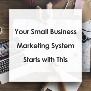 Your Small Business Marketing System Starts with This