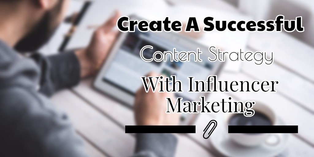 How To Create A Successful Content Strategy With Influencer Marketing (A Complete Guide)