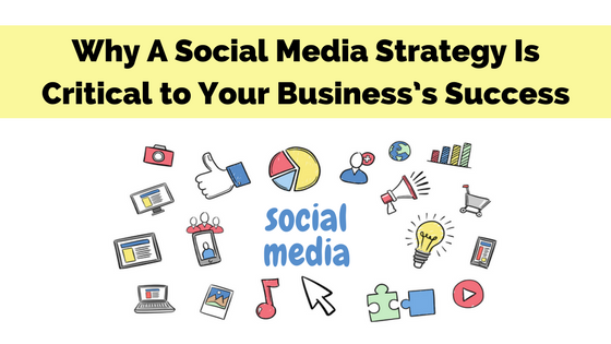 Why A Social Media Strategy Is Critical to Your Business’s Success
