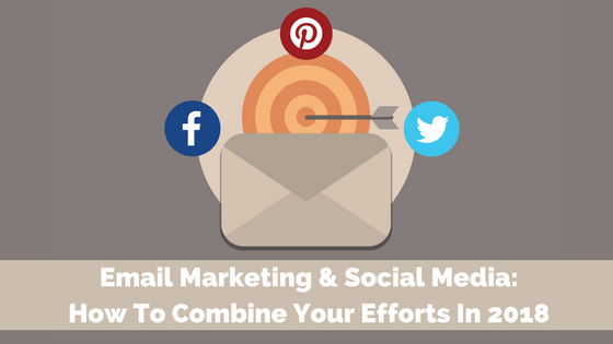 Email Marketing and Social Media: How To Combine Your Efforts In 2018 Email Marketing and Social Media: How To Combine Your Efforts In 2018