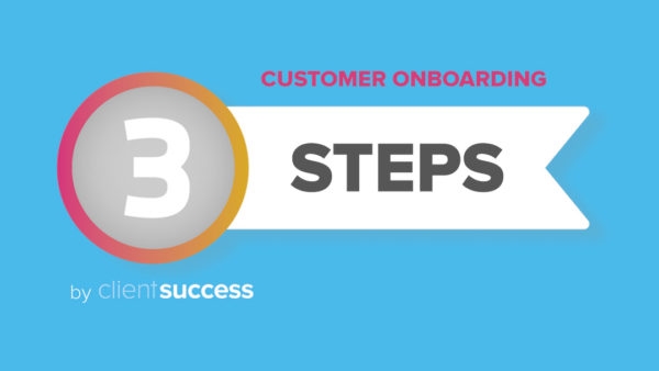 3 Easy Steps For Building a Repeatable and Highly Beneficial Customer Onboarding Process