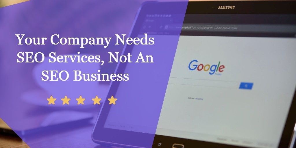 Your Company Needs SEO Services, Not An SEO Business Your Company Needs SEO Services, Not An SEO Business