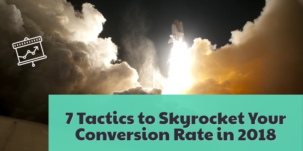 7 Tactics to Skyrocket Your Conversion Rate in 2018
