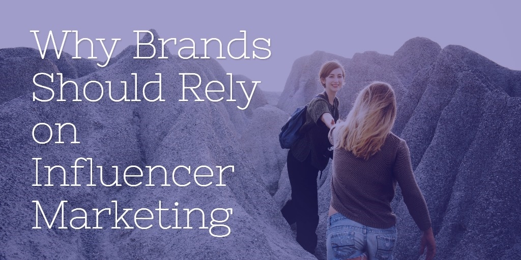 Why Brands Should Rely on Influencer Marketing in 2018 and Beyond Why Brands Should Rely on Influencer Marketing in 2018 and Beyond