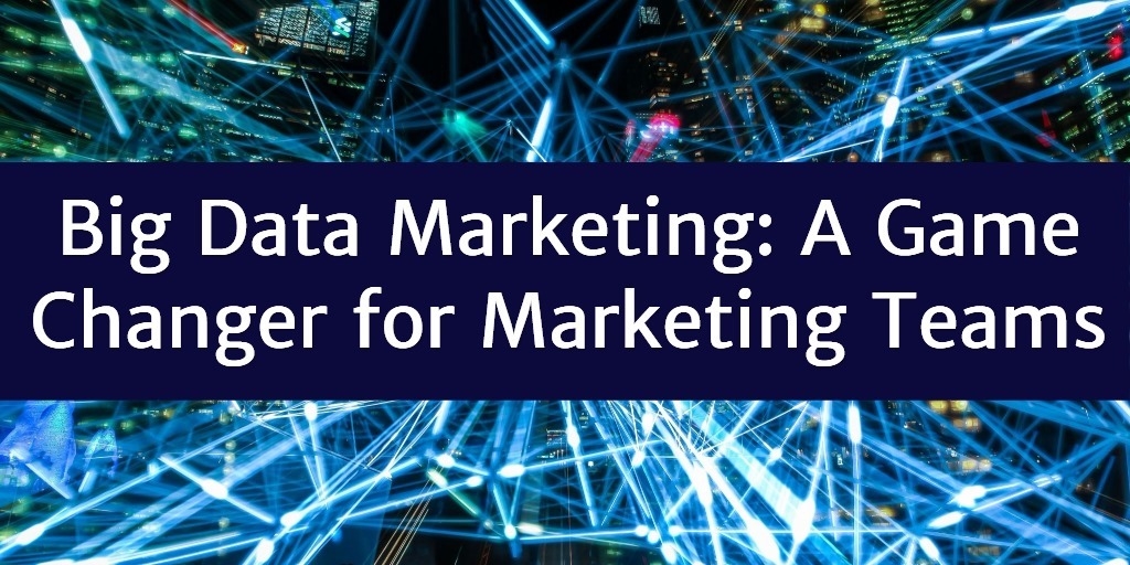 Big Data Marketing: 5 Ways AI Can be a Game Changer for Marketing Teams