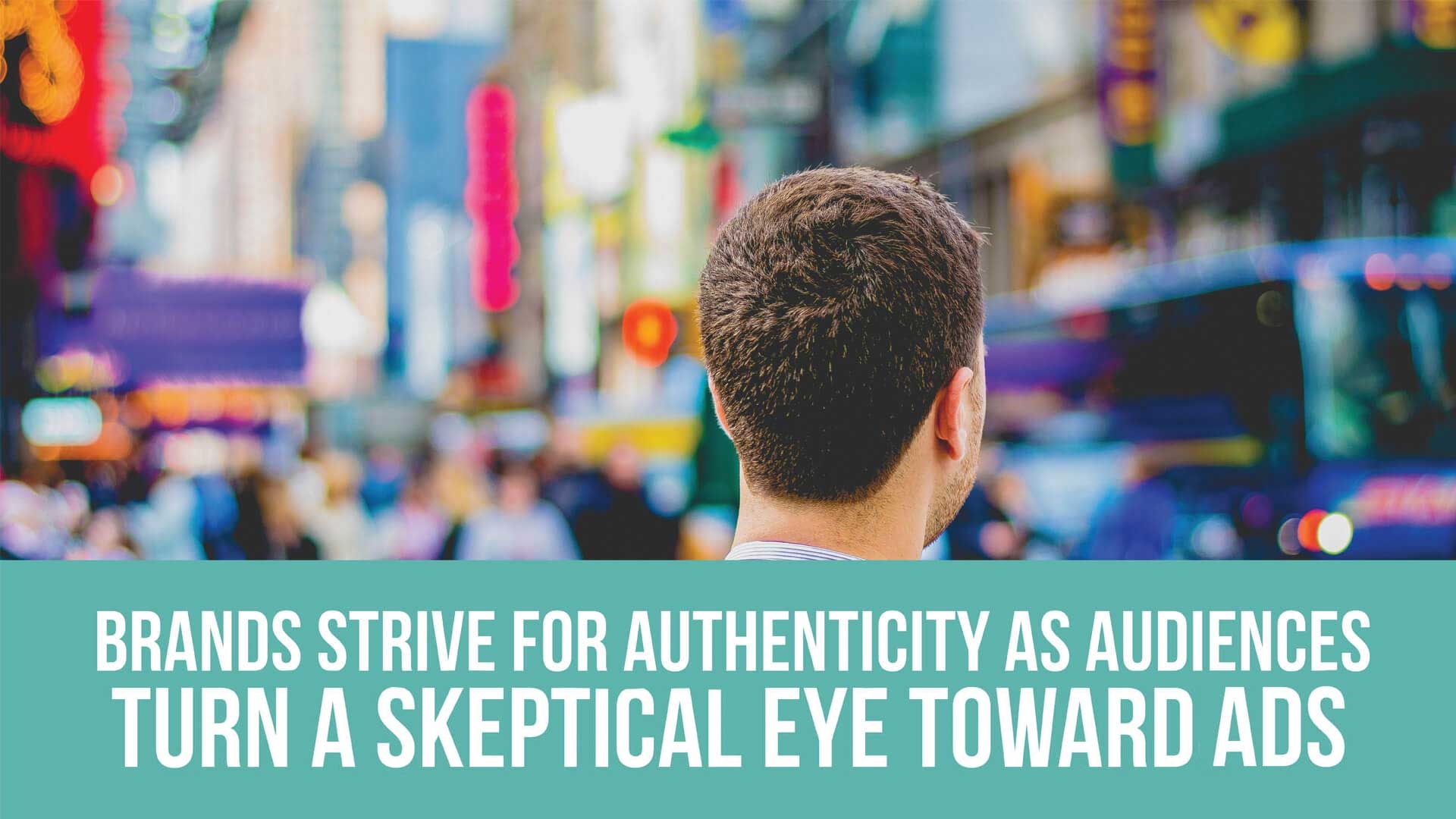 Brands strive for authenticity as audiences turn a skeptical eye toward ads