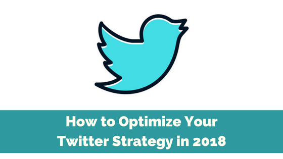 How to Optimize Your Twitter Strategy in 2018