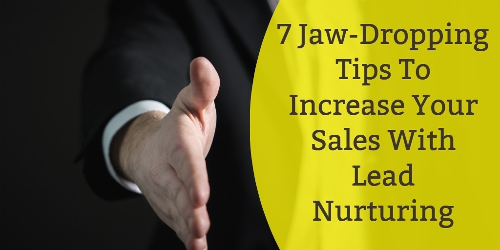 7 Jaw-Dropping Tips To Increase Your Sales With Lead Nurturing