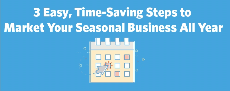 3 Easy, Time-Saving Steps to Market Your Seasonal Business All Year