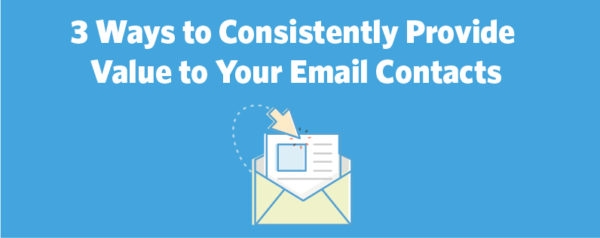 3 Ways to Consistently Provide Value to Your Email Contacts