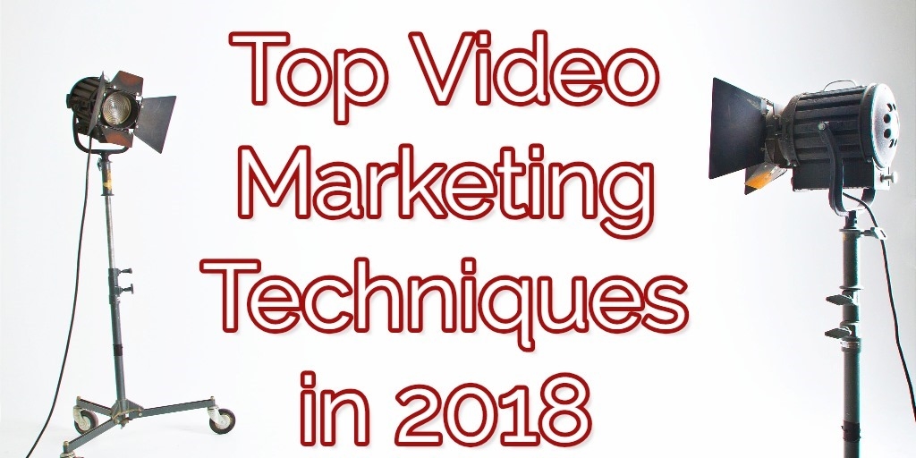 Top Video Marketing Techniques in 2018 Top Video Marketing Techniques in 2018
