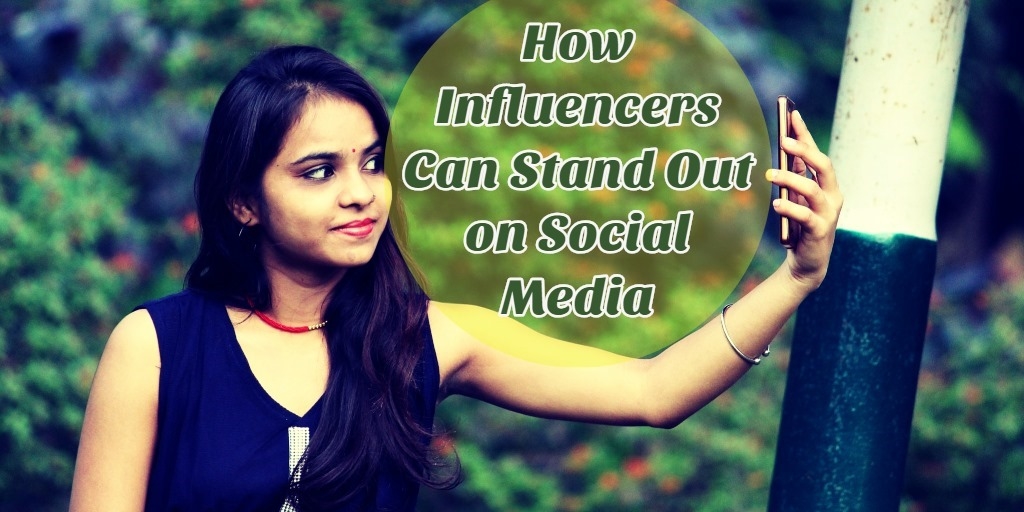 How Influencers Can Stand Out on Social Media