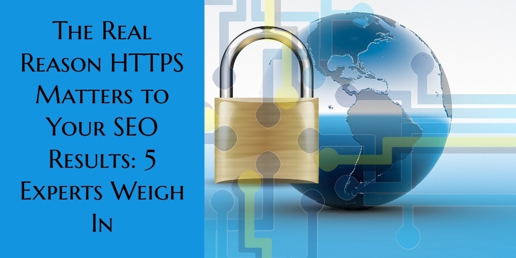 The Real Reason HTTPS Matters to Your SEO Results: 5 Experts Weigh In