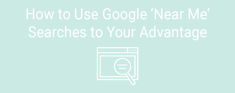 How to Use Google ‘Near Me’ Searches to Your Advantage