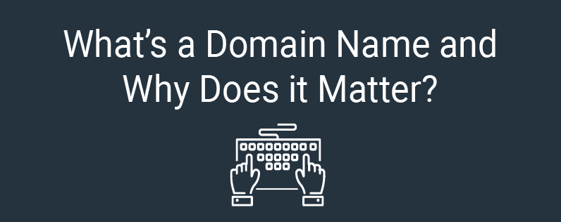 What’s a Domain Name and Why Does it Matter?