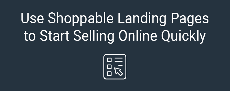 Use Shoppable Landing Pages to Start Selling Online Quickly