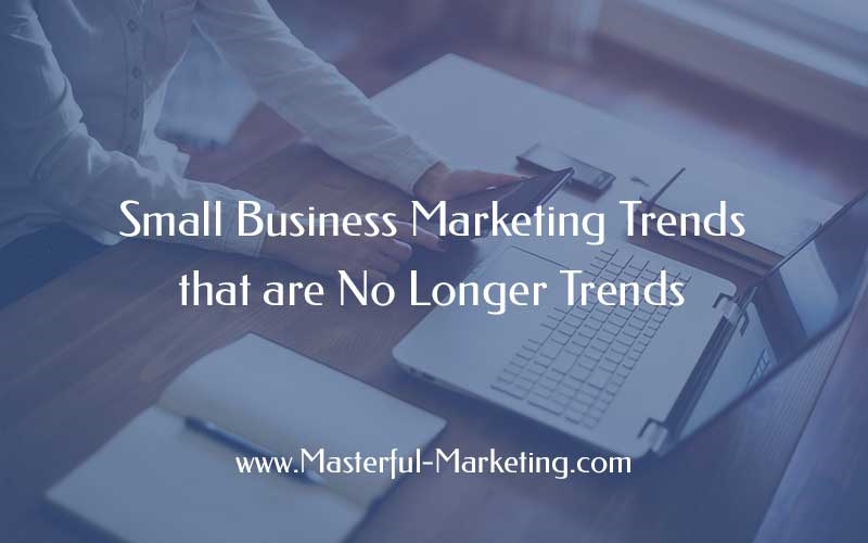 Small Business Marketing Trends That Are No Longer Trends