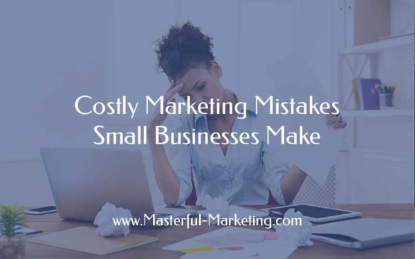 Costly Marketing Mistakes Small Businesses Make Costly Marketing Mistakes Small Businesses Make