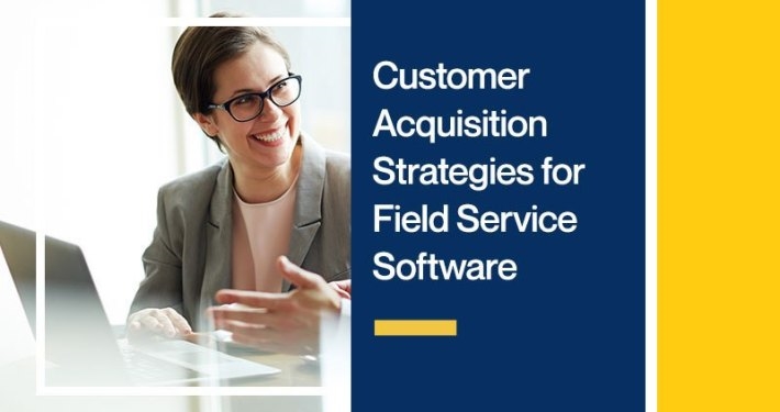 Customer Acquisition Strategies for Field Service Software Companies