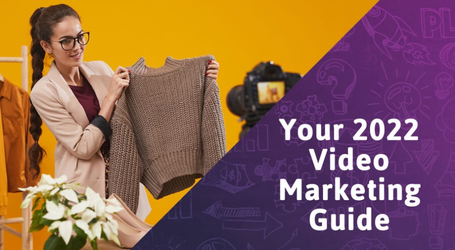 Your 2022 Guide on How to Get the Most Out of Video Marketing