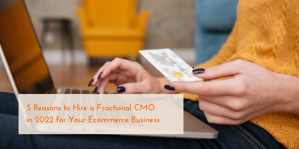 5 Reasons to Hire a Fractional CMO in 2022 for Your Ecommerce Business