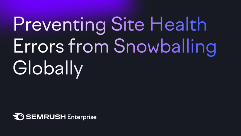 Preventing Site Health Errors from Snowballing Globally by Semrush Enterprise Preventing Site Health Errors from Snowballing Globally by Semrush Enterprise